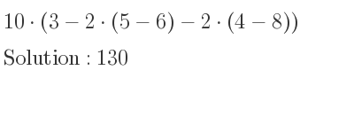 The solution to 10*(3-2*(5-6)-2*(4-8)) is 130